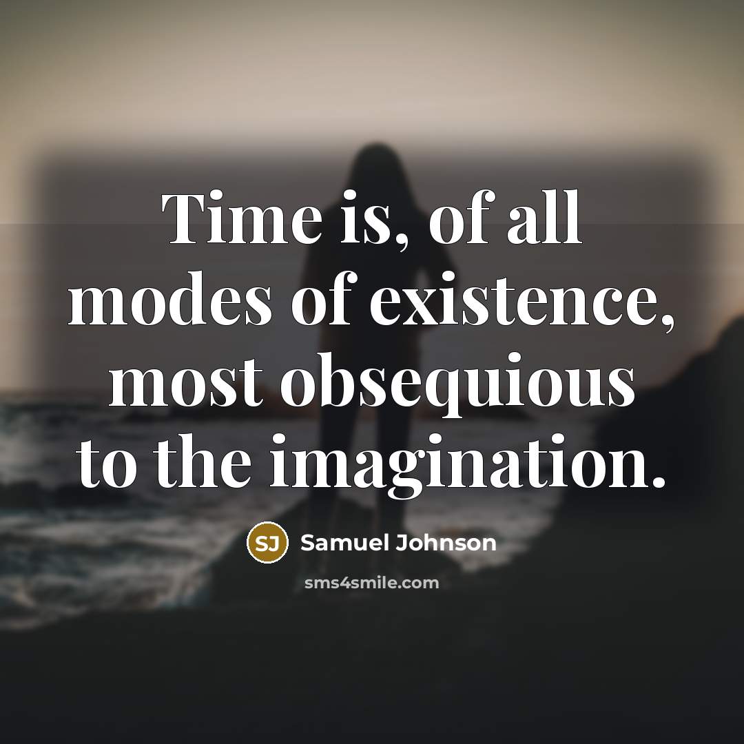 “Time is, of all modes of existence, most obsequious to the imagination.” quote by Samuel Johnson