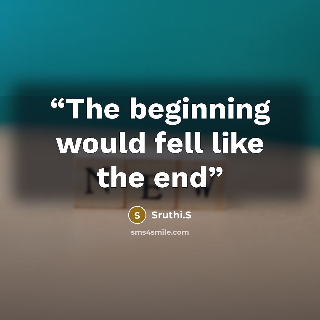 “The beginning would fell like the end” quote by Sruthi.S