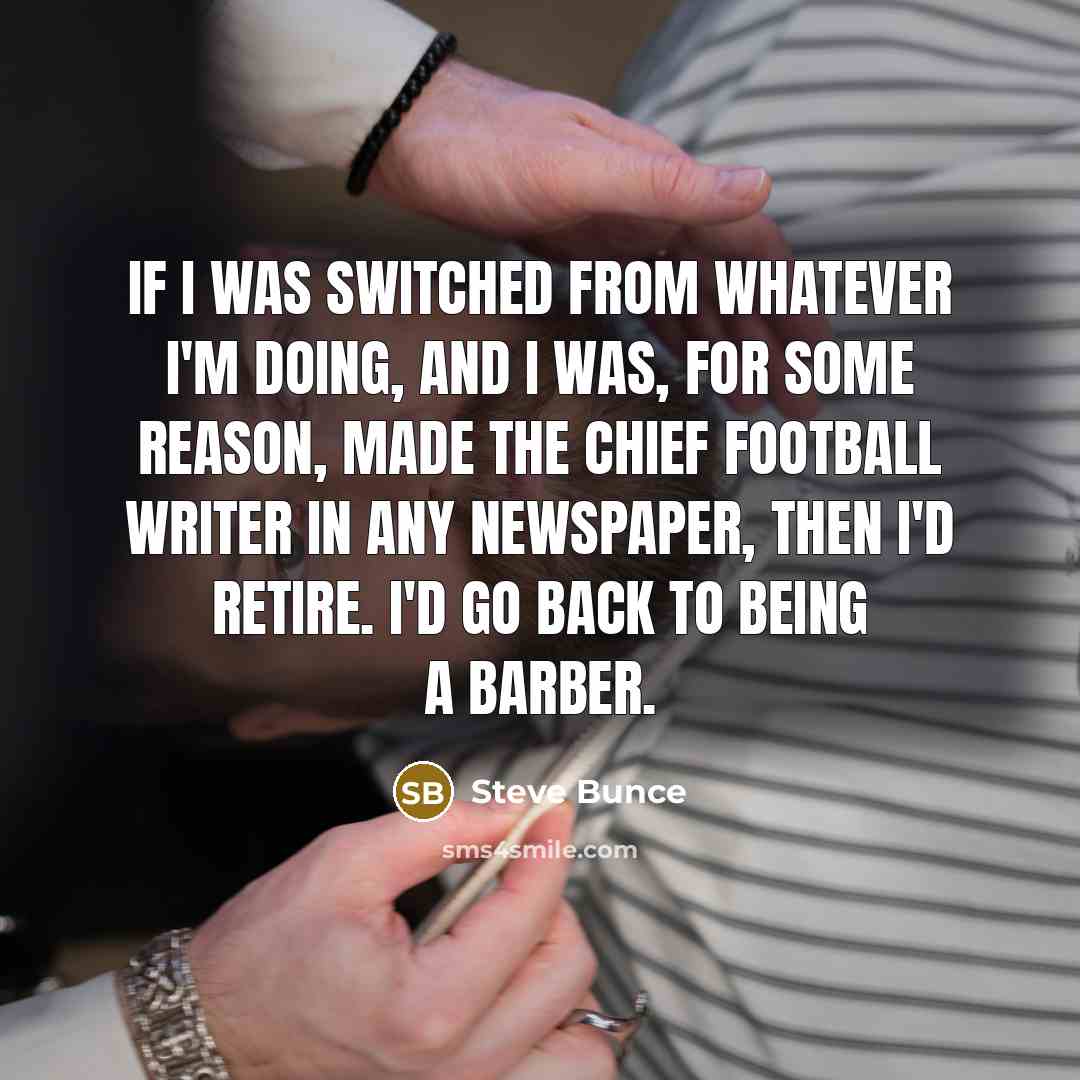 “If I was switched from whatever I'm doing, and I…” quote by Steve Bunce