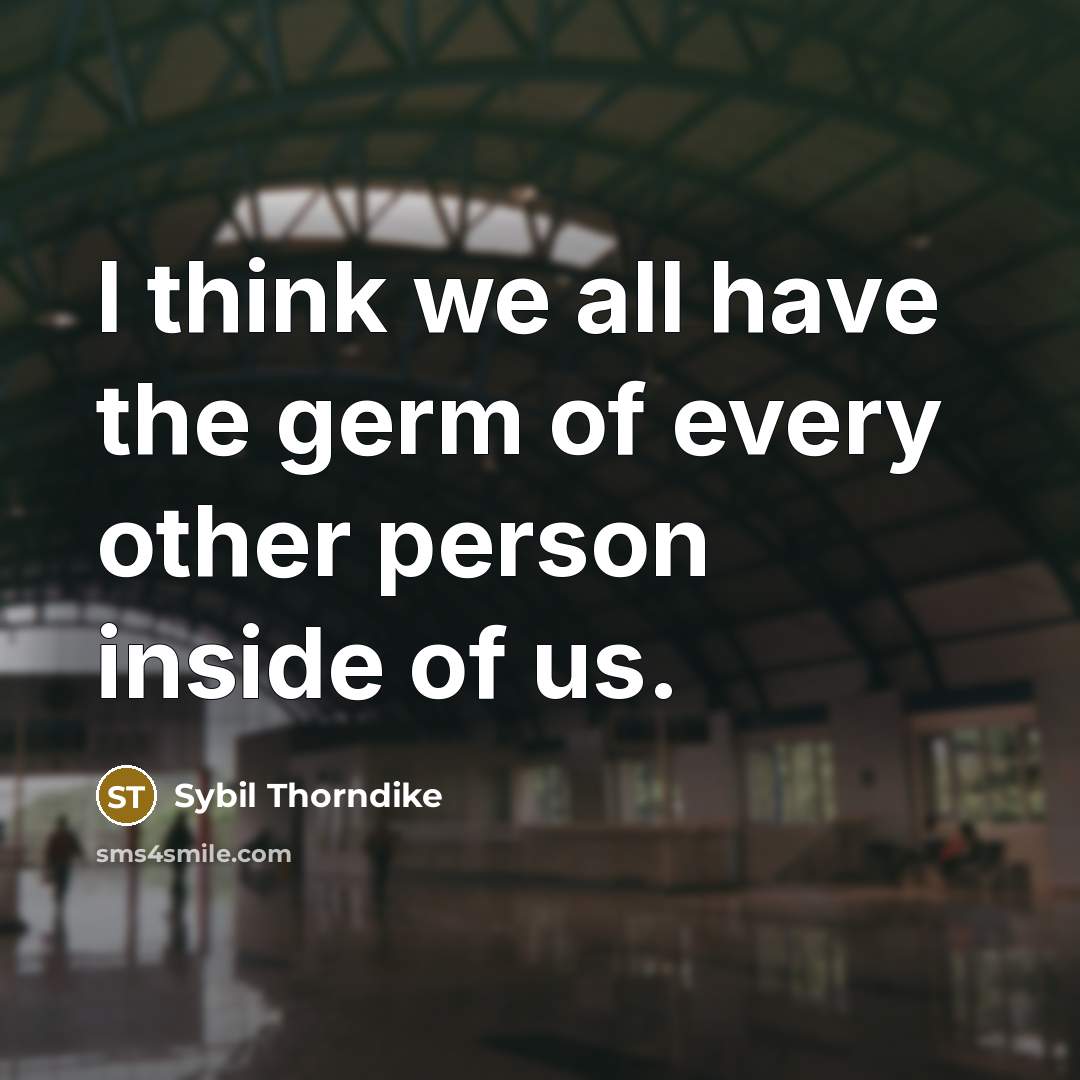 “I think we all have the germ of every other person inside of us.” quote by Sybil Thorndike