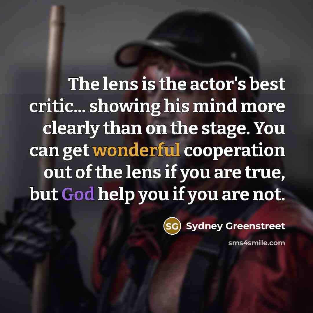 “The lens is the actor's best critic... showing his mind…” quote by Sydney Greenstreet