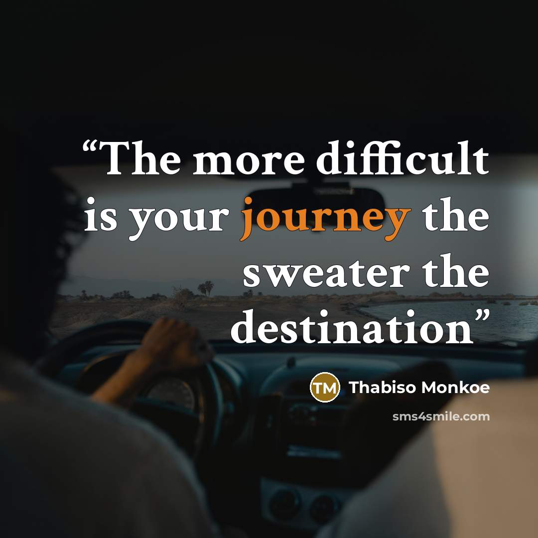 “The more difficult is your journey the sweater the destination” quote by Thabiso Monkoe