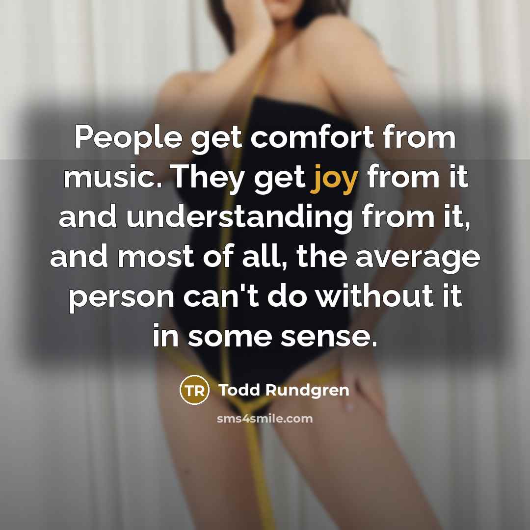“People get comfort from music. They get joy from it…” quote by Todd Rundgren