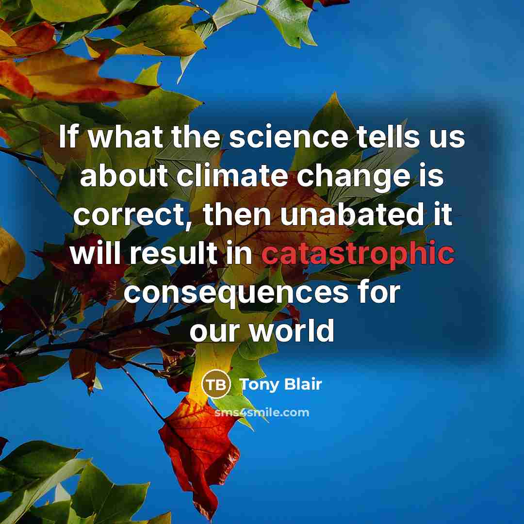 “If what the science tells us about climate change is…” quote by Tony Blair