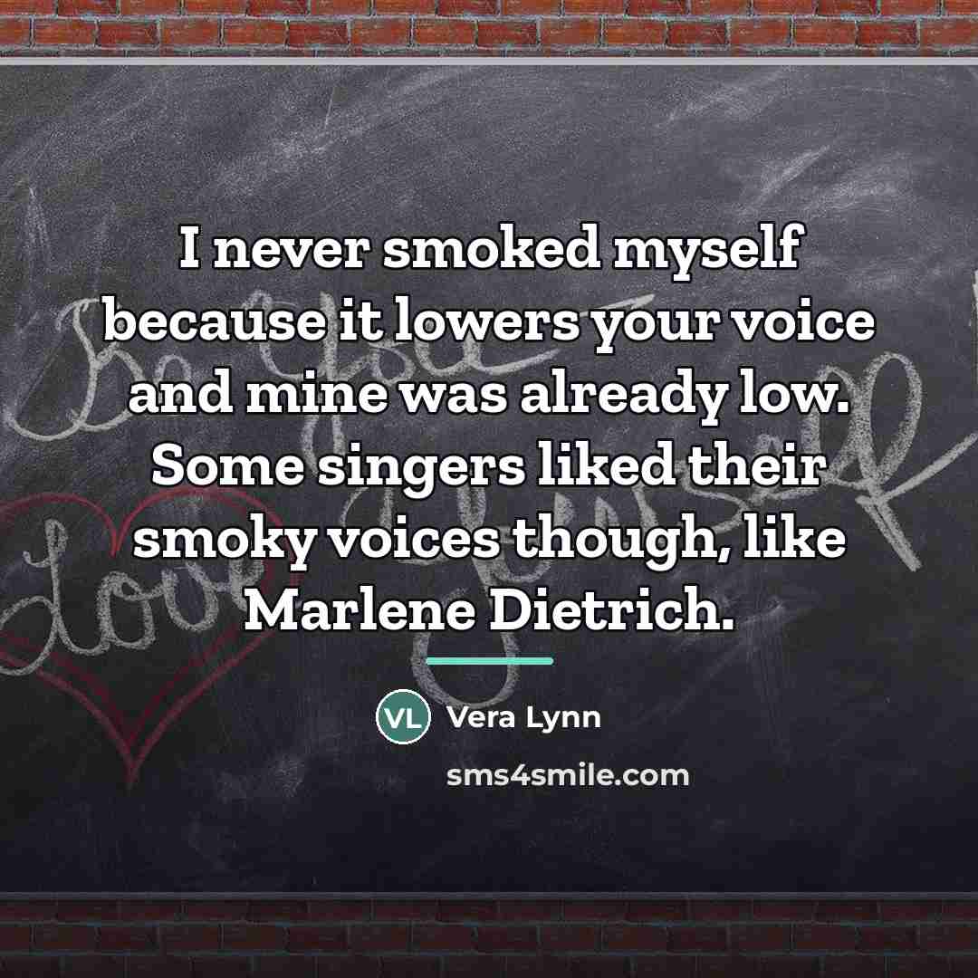 “I never smoked myself because it lowers your voice and…” quote by Vera Lynn