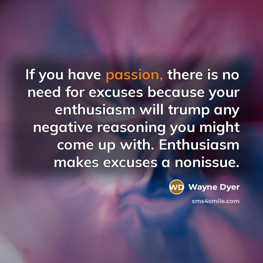 “If you have passion, there is no need for excuses…” quote by Wayne Dyer