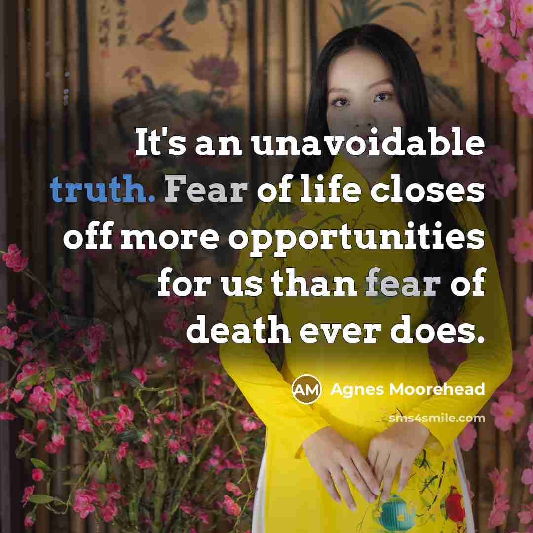 “It's an unavoidable truth. Fear of life closes off more…” quote by Agnes Moorehead