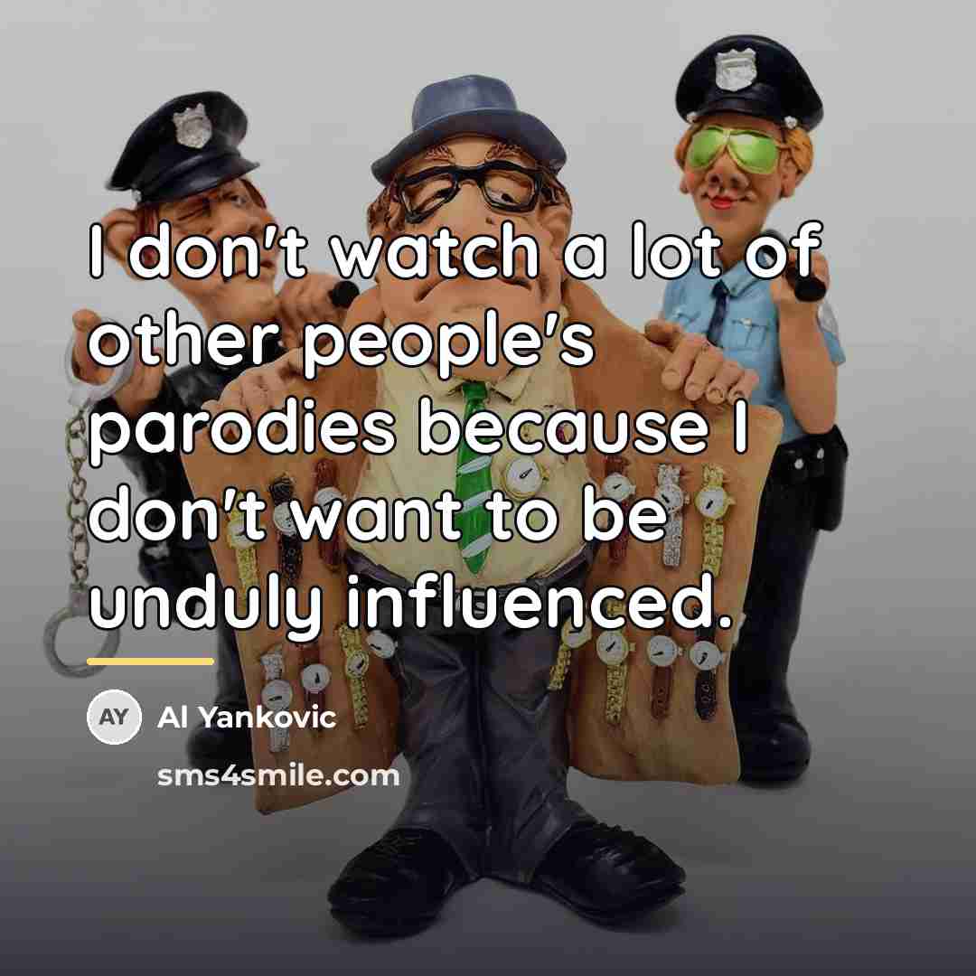 “I don't watch a lot of other people's parodies because…” quote by Al Yankovic
