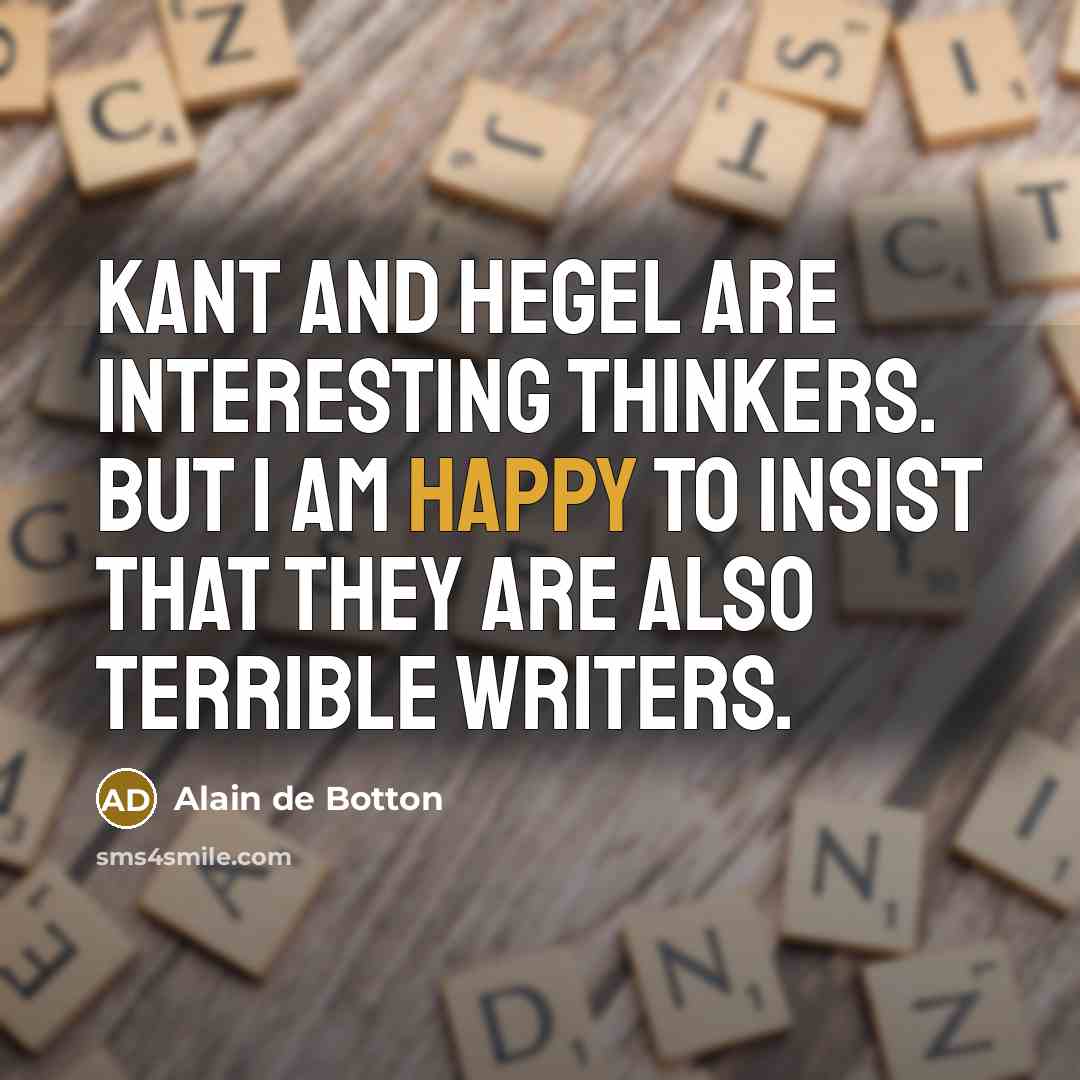 “Kant and Hegel are interesting thinkers. But I am happy to insist that they are also terrible writers.” quote by Alain de Botton