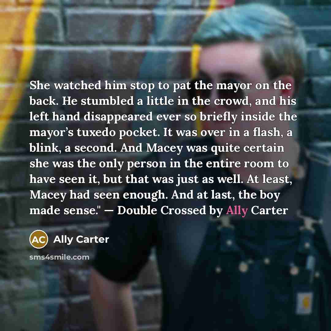“She watched him stop to pat the mayor on the…” quote by Ally Carter