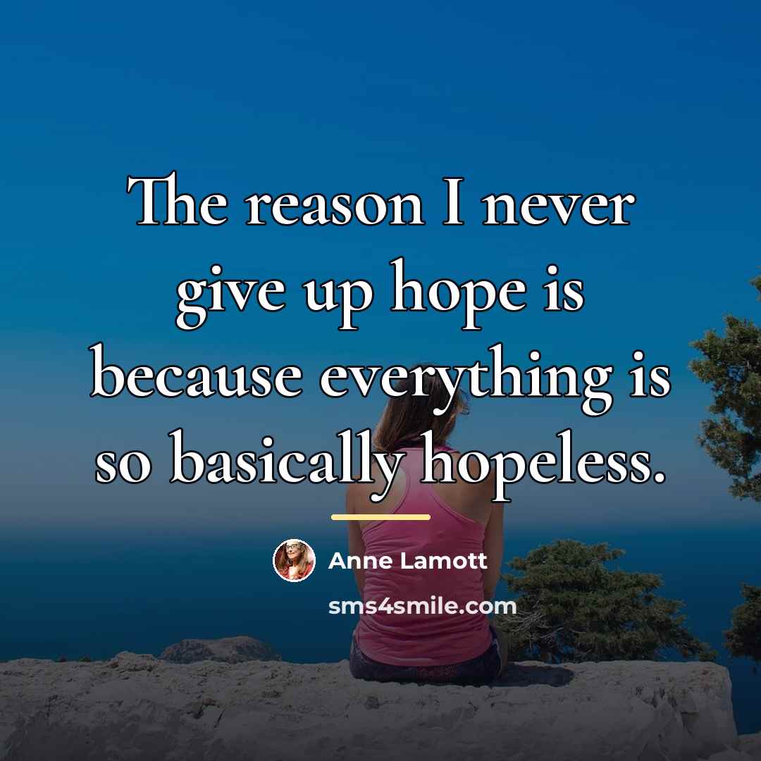 “The reason I never give up hope is because everything…” quote by Anne Lamott