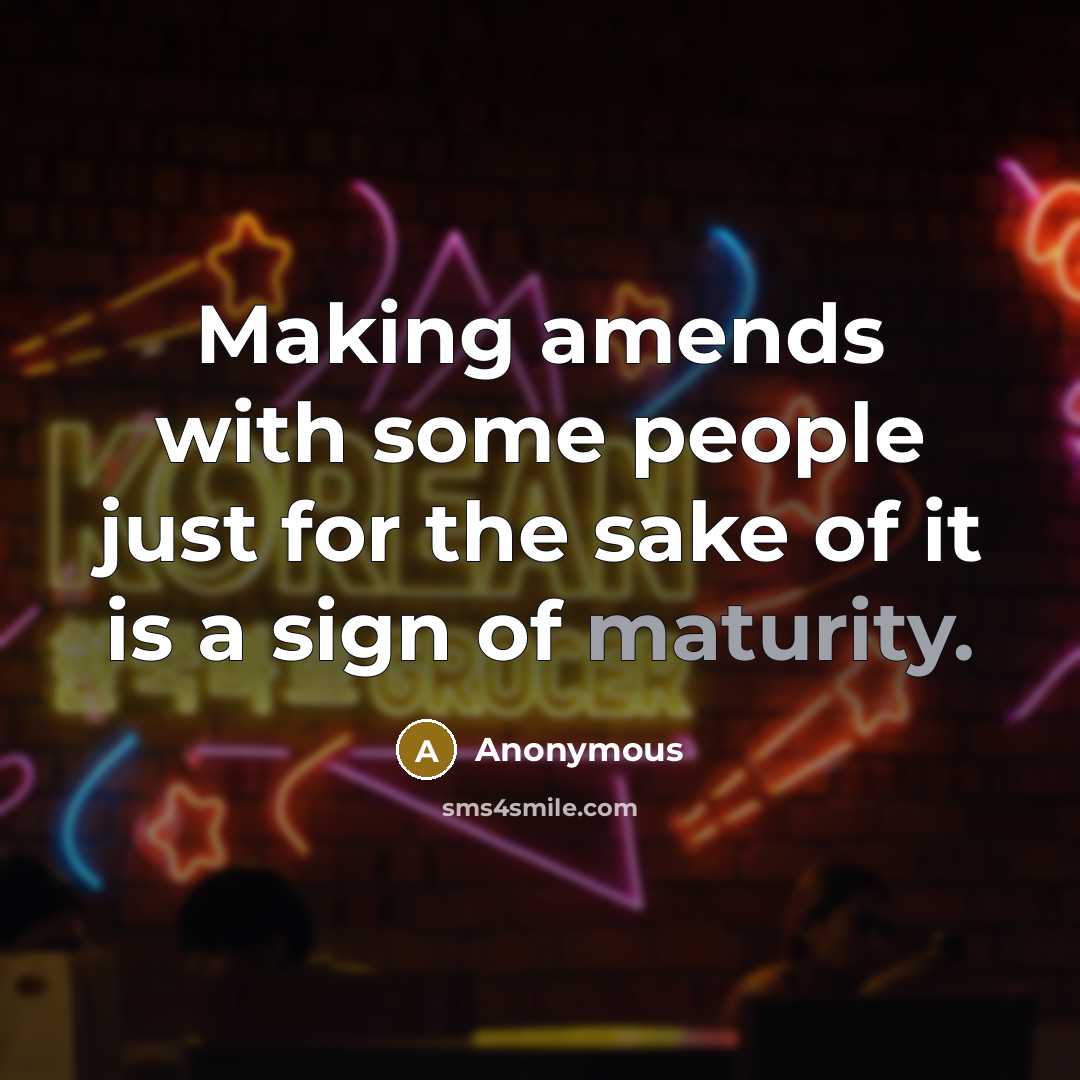 “Making amends with some people just for the sake of it is a sign of maturity.” quote by Anonymous