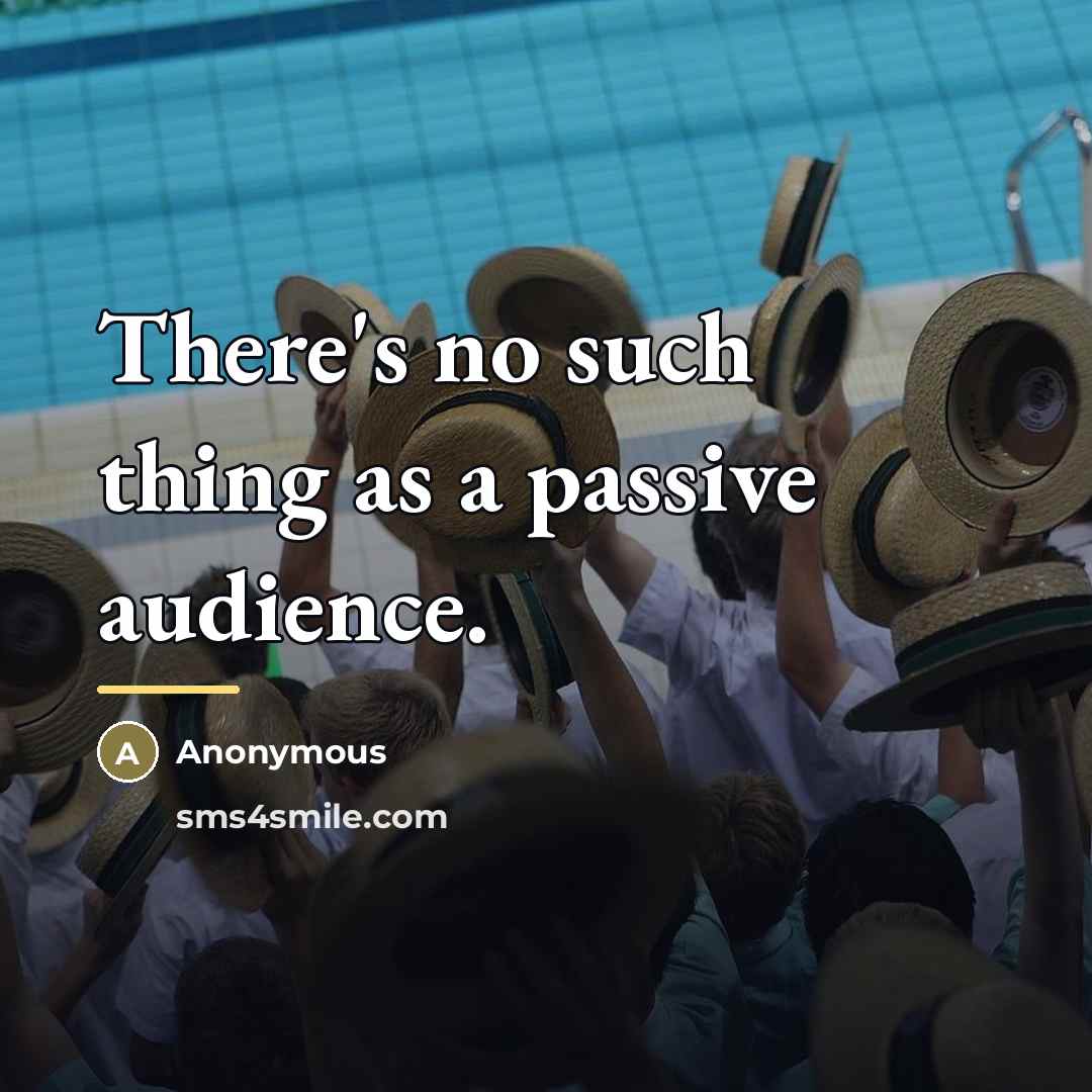 “There's no such thing as a passive audience.…” quote by Anonymous