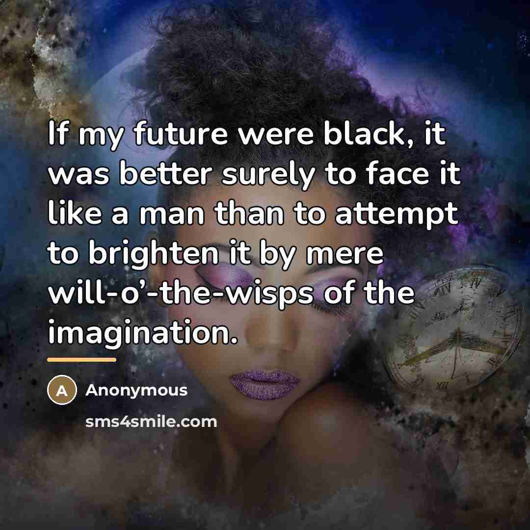 “If my future were black, it was better surely to…” quote by Anonymous