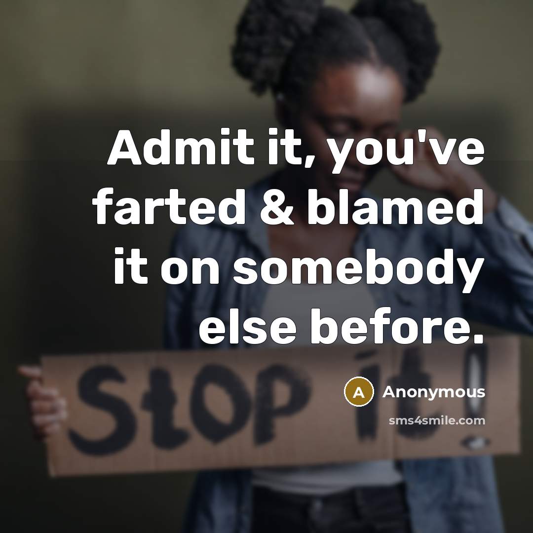 “Admit it, you've farted & blamed it on somebody else…” quote by Anonymous