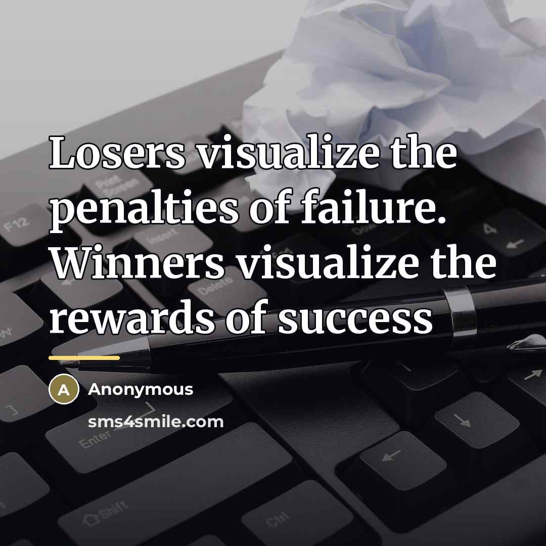 “Losers visualize the penalties of failure. Winners visualize the rewards…” quote by Anonymous