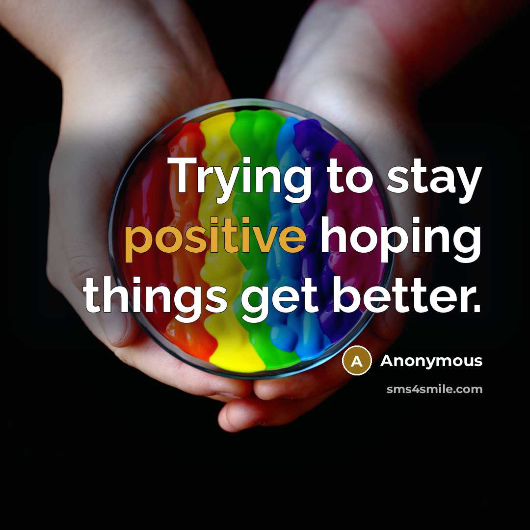 “Trying to stay positive hoping things get better.…” quote by Anonymous