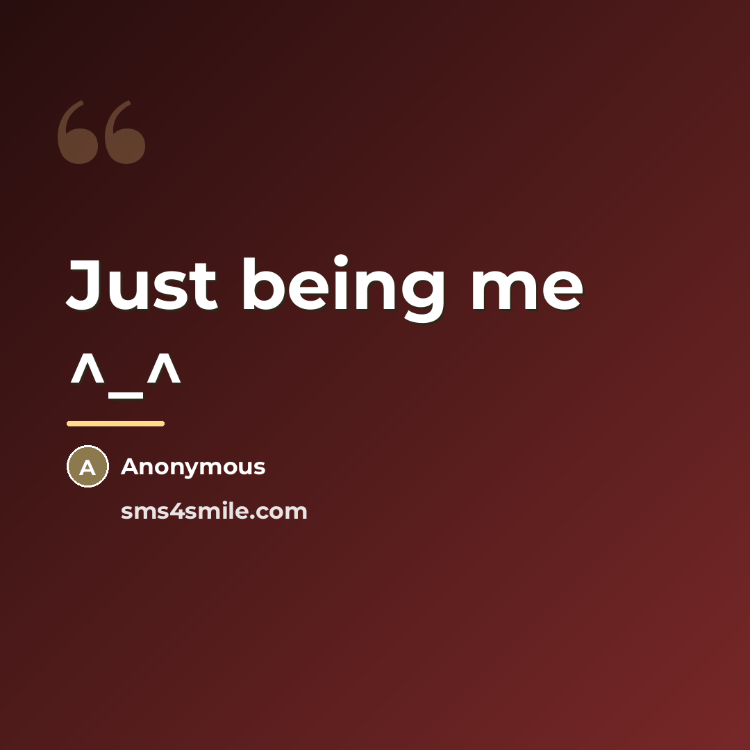 “Just being me ^_^…” quote by Anonymous