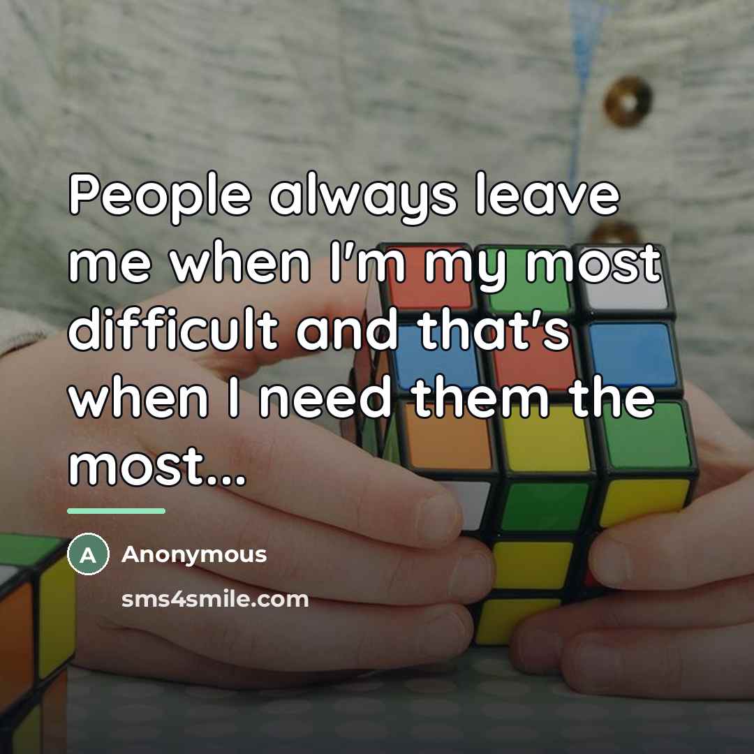 “People always leave me when I'm my most difficult and…” quote by Anonymous