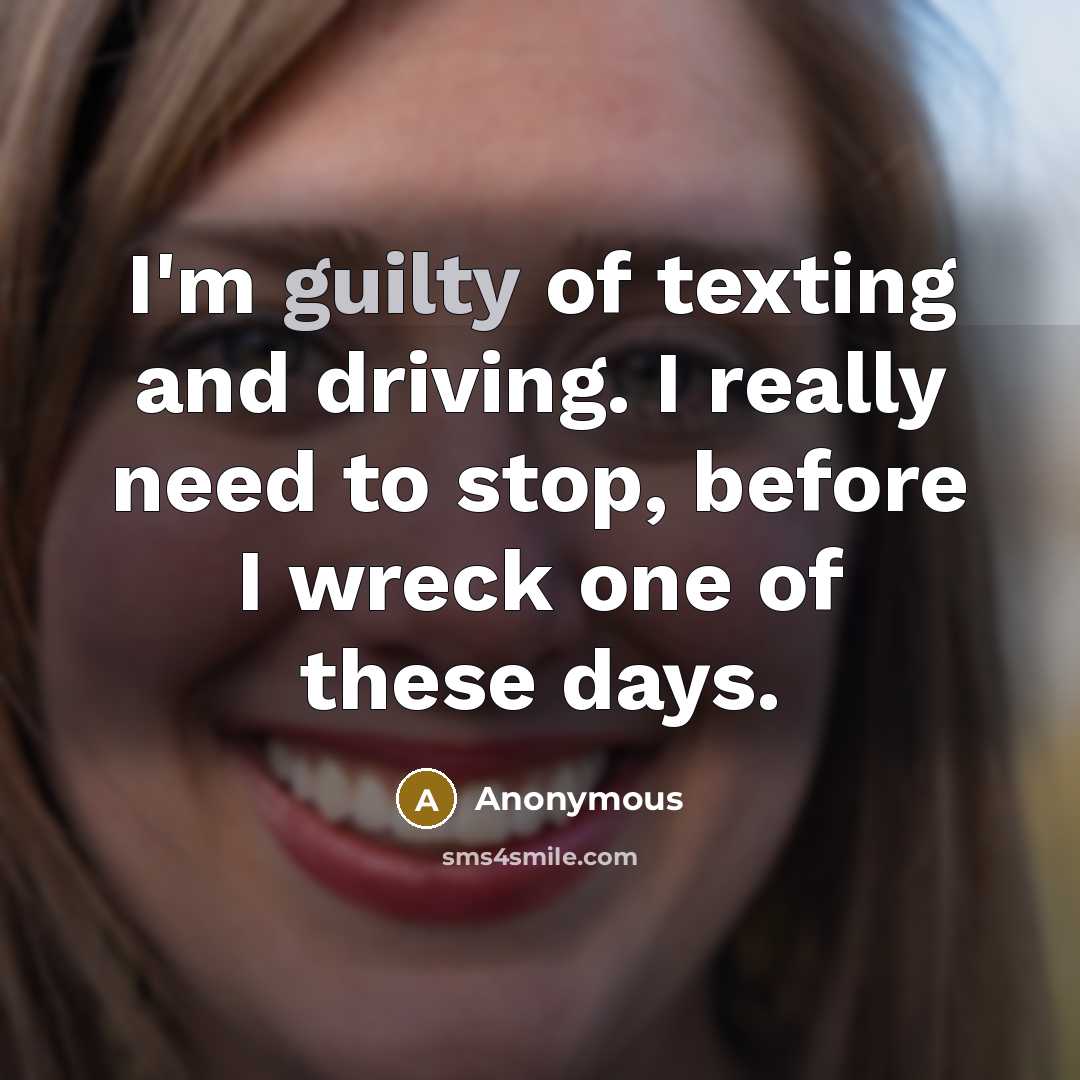 “I'm guilty of texting and driving. I really need to stop, before I wreck one of these days.” quote by Anonymous