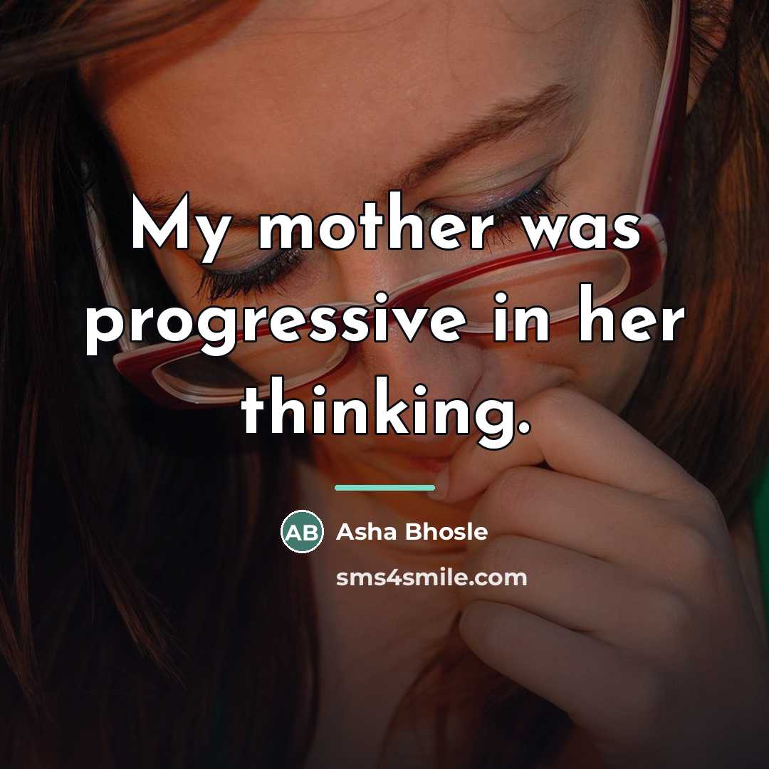 “My mother was progressive in her thinking.…” quote by Asha Bhosle