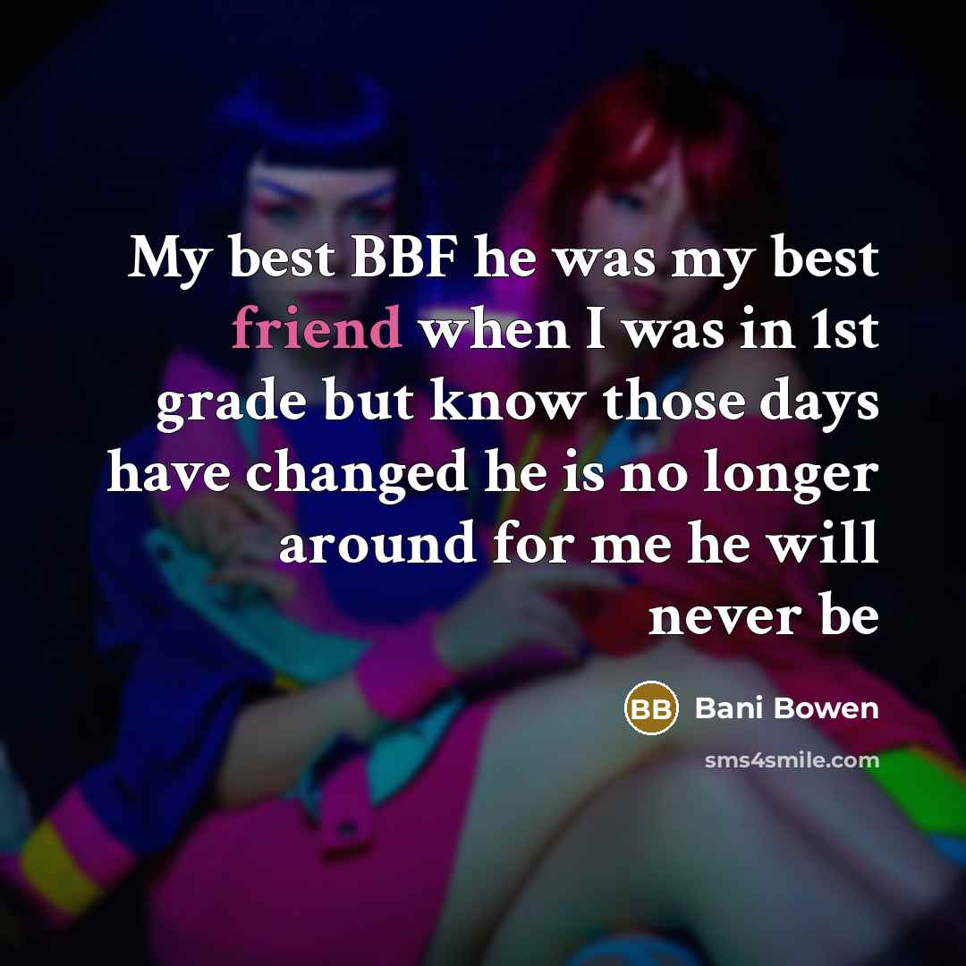 “My best BBF he was my best friend when I was in 1st grade but know those days have changed he is no longer around for me he will never be” quote by Bani Bowen