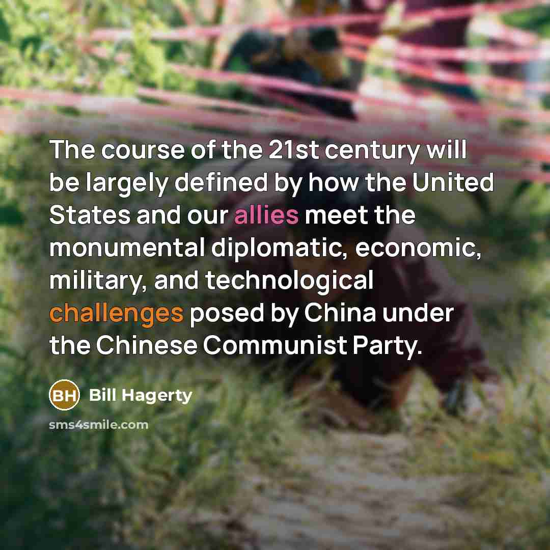 “The course of the 21st century will be largely defined by how the United States and our allies meet the monumental diplomatic, economic, military, and technological challenges posed by China under the Chinese Communist Party.” quote by Bill Hagerty