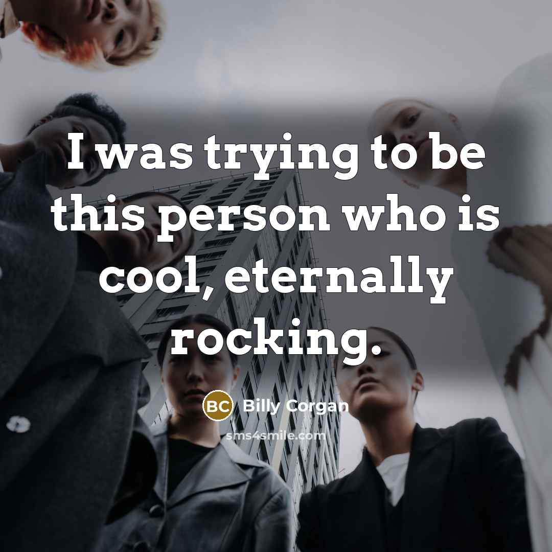 “I was trying to be this person who is cool,…” quote by Billy Corgan