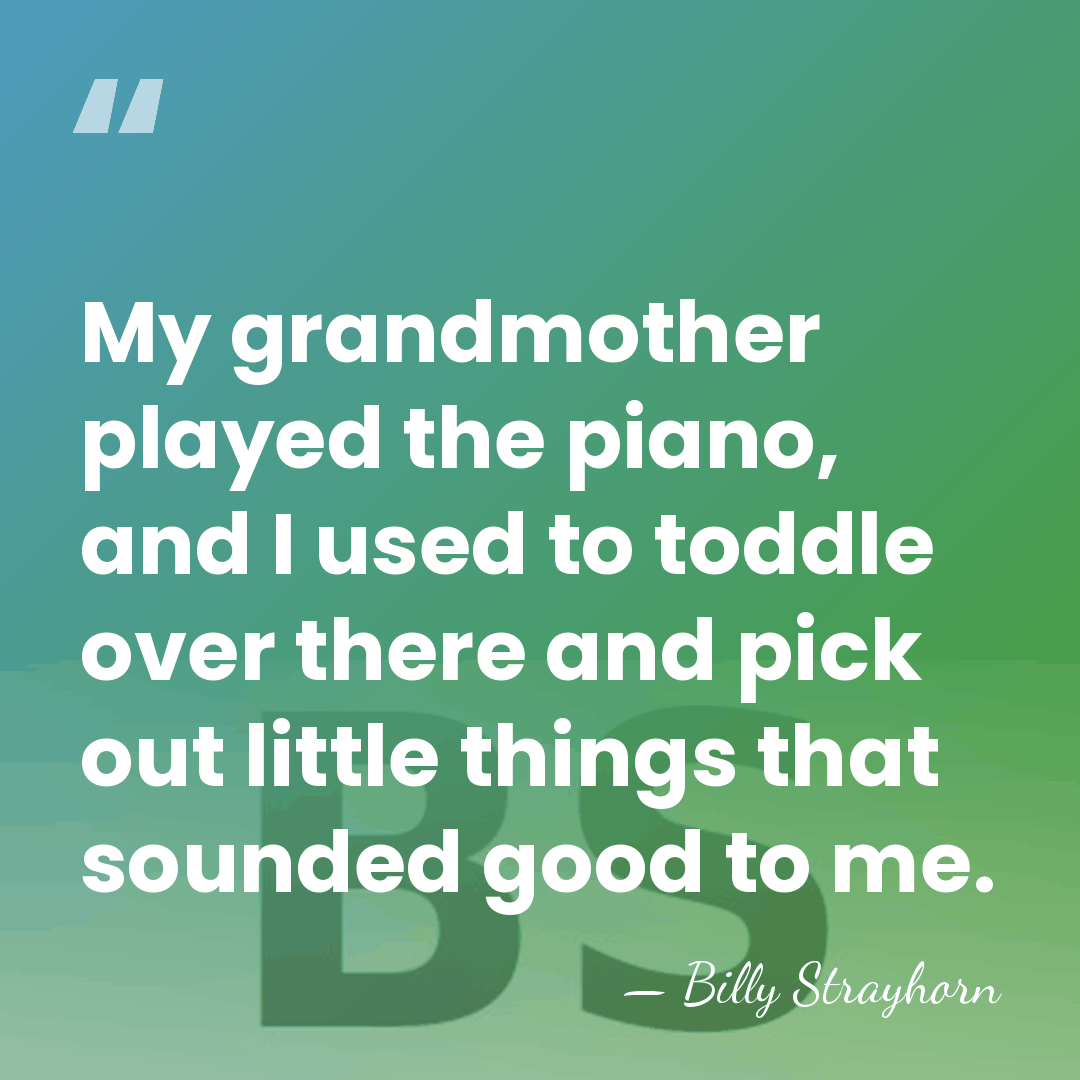 My grandmother played the piano, and I used to toddle over there&hellip; - Billy Strayhorn