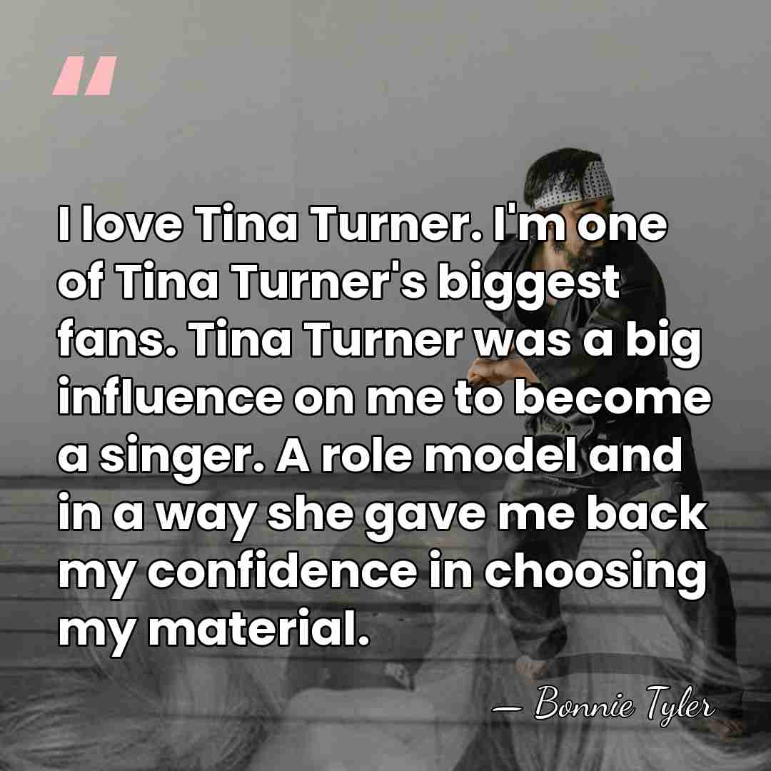 I love Tina Turner. I'm one of Tina Turner's biggest fans. Tina&hellip; - Bonnie Tyler