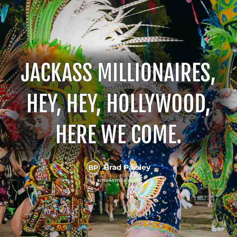 “Jackass millionaires, hey, hey, Hollywood, here we come.…” quote by Brad Paisley