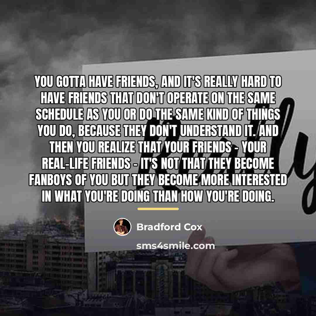 “You gotta have friends, and it's really hard to have…” quote by Bradford Cox
