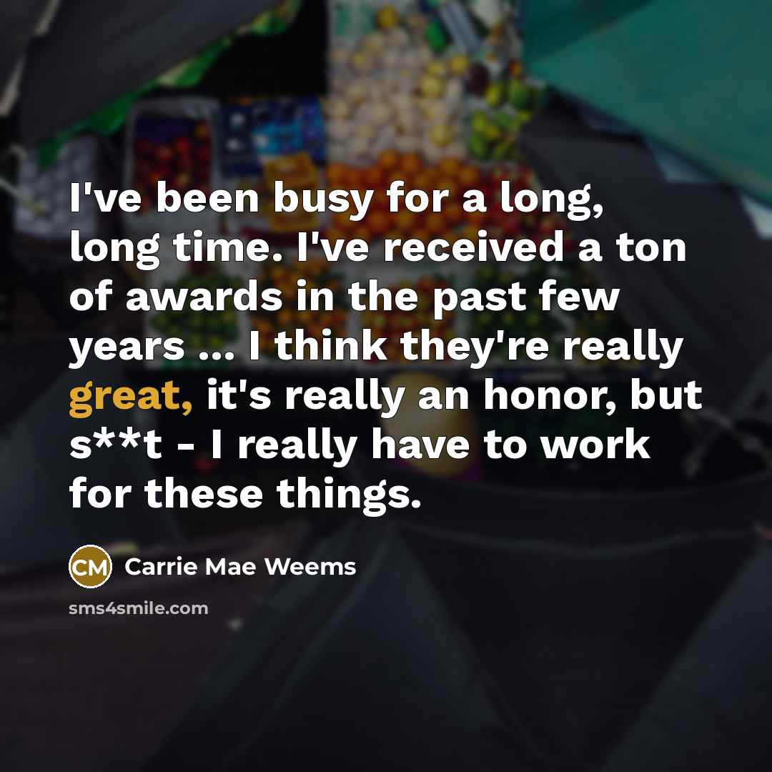 “I've been busy for a long, long time. I've received…” quote by Carrie Mae Weems
