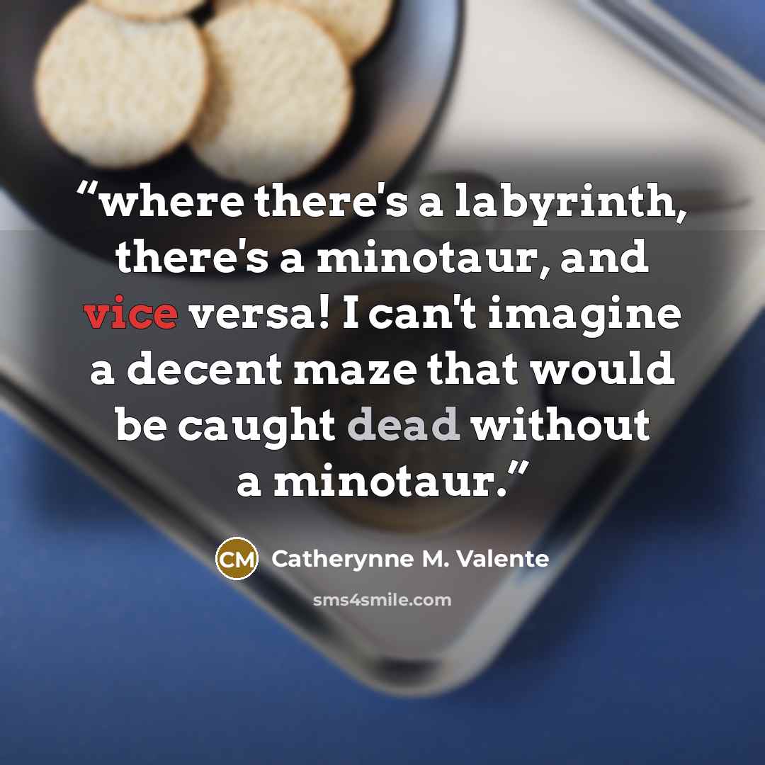 “where there's a labyrinth, there's a minotaur, and vice versa! I can't imagine a decent maze that would be caught dead without a minotaur.” quote by Catherynne M. Valente