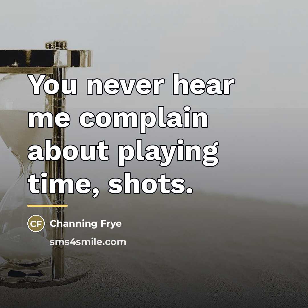 “You never hear me complain about playing time, shots.…” quote by Channing Frye