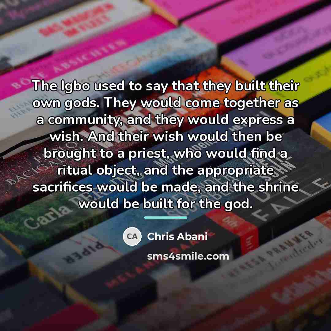 “The Igbo used to say that they built their own…” quote by Chris Abani