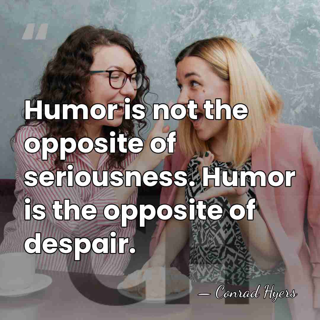 Humor is not the opposite of seriousness. Humor is the opposite of&hellip; - Conrad Hyers