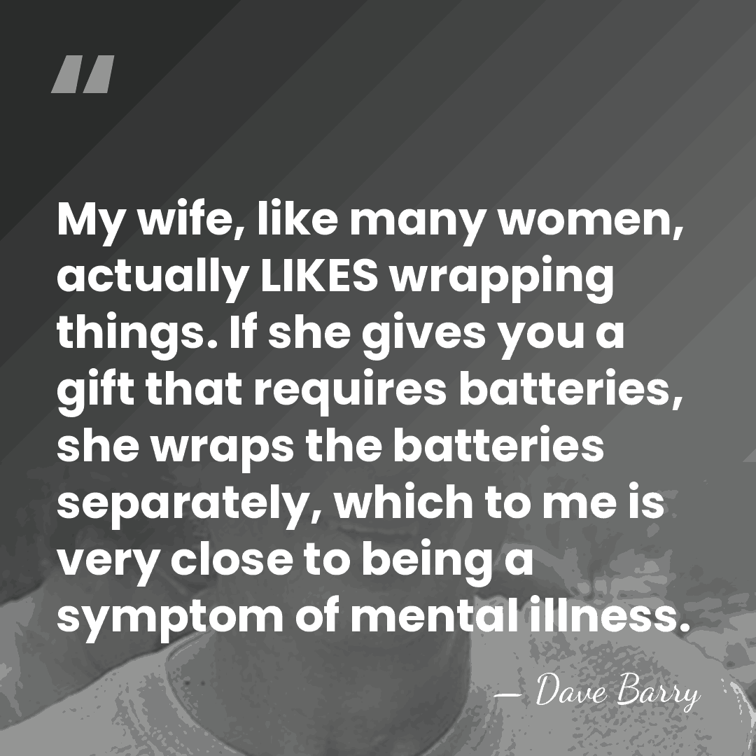 My wife, like many women, actually LIKES wrapping things. If she gives&hellip; - Dave Barry