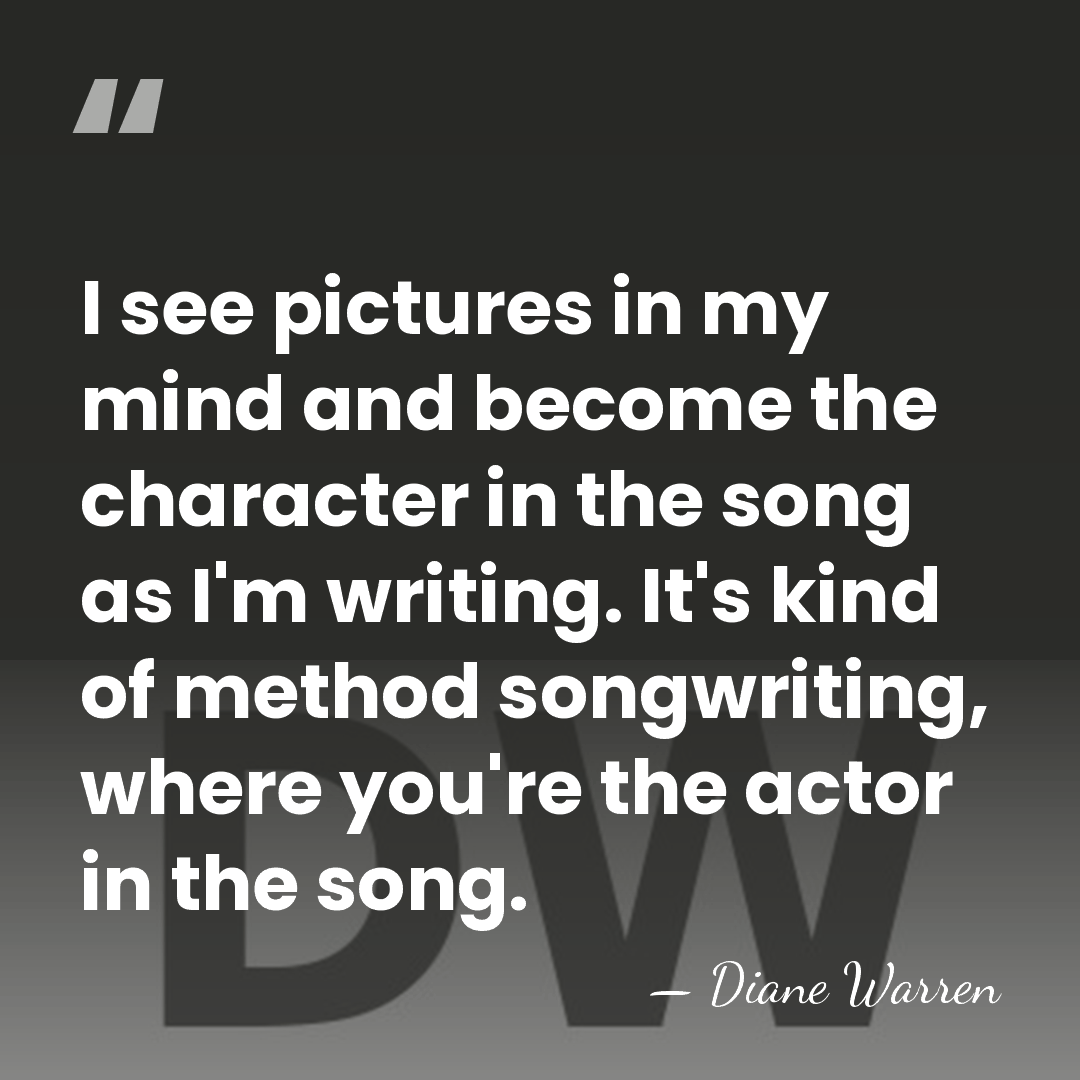 I see pictures in my mind and become the character in the&hellip; - Diane Warren