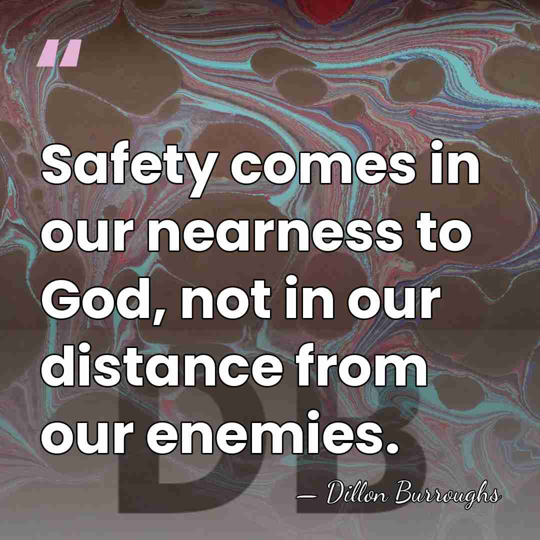 Safety comes in our nearness to God, not in our distance from&hellip; - Dillon Burroughs
