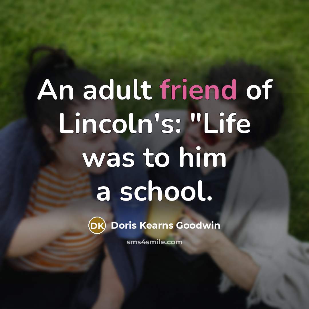 “An adult friend of Lincoln's: "Life was to him a…” quote by Doris Kearns Goodwin