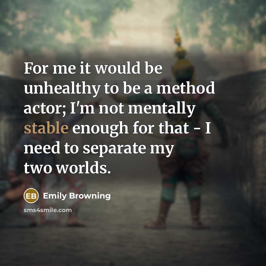 “For me it would be unhealthy to be a method…” quote by Emily Browning