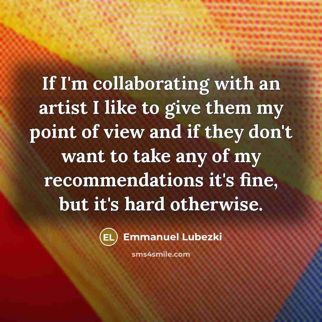 “If I'm collaborating with an artist I like to give…” quote by Emmanuel Lubezki