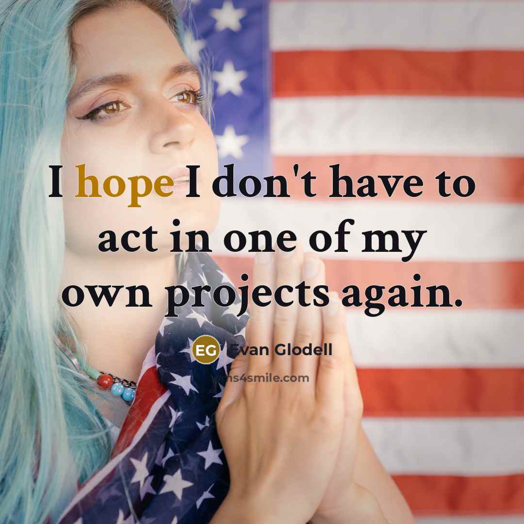 “I hope I don't have to act in one of…” quote by Evan Glodell