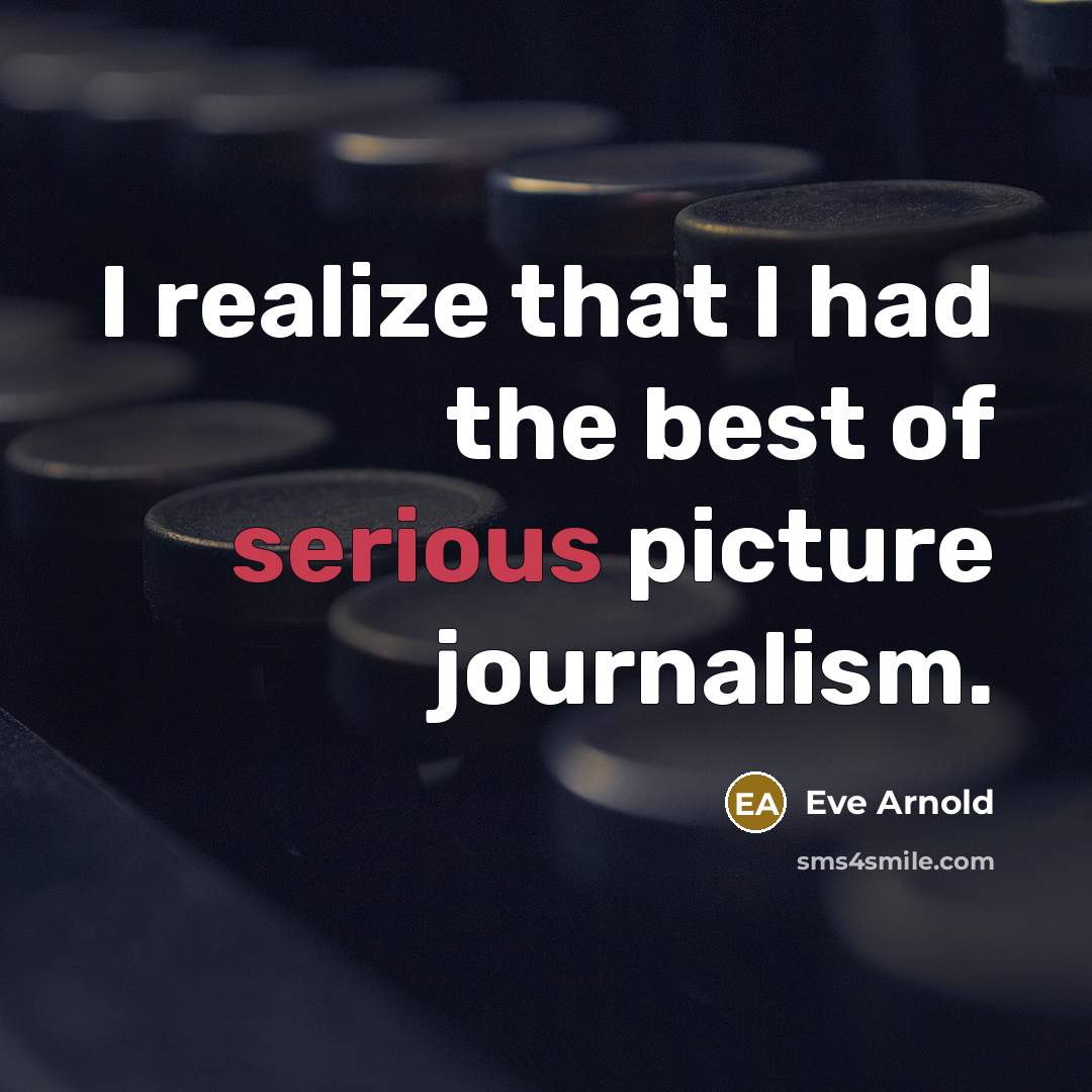 “I realize that I had the best of serious picture…” quote by Eve Arnold