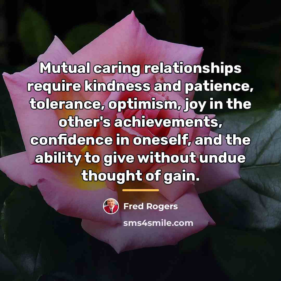 “Mutual caring relationships require kindness and patience, tolerance, optimism, joy…” quote by Fred Rogers