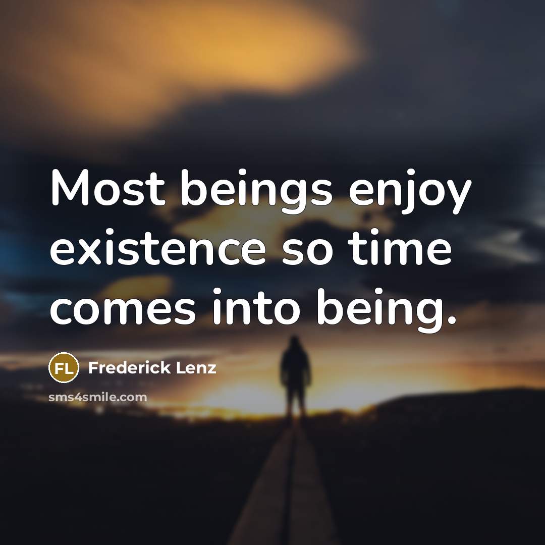 “Most beings enjoy existence so time comes into being.…” quote by Frederick Lenz