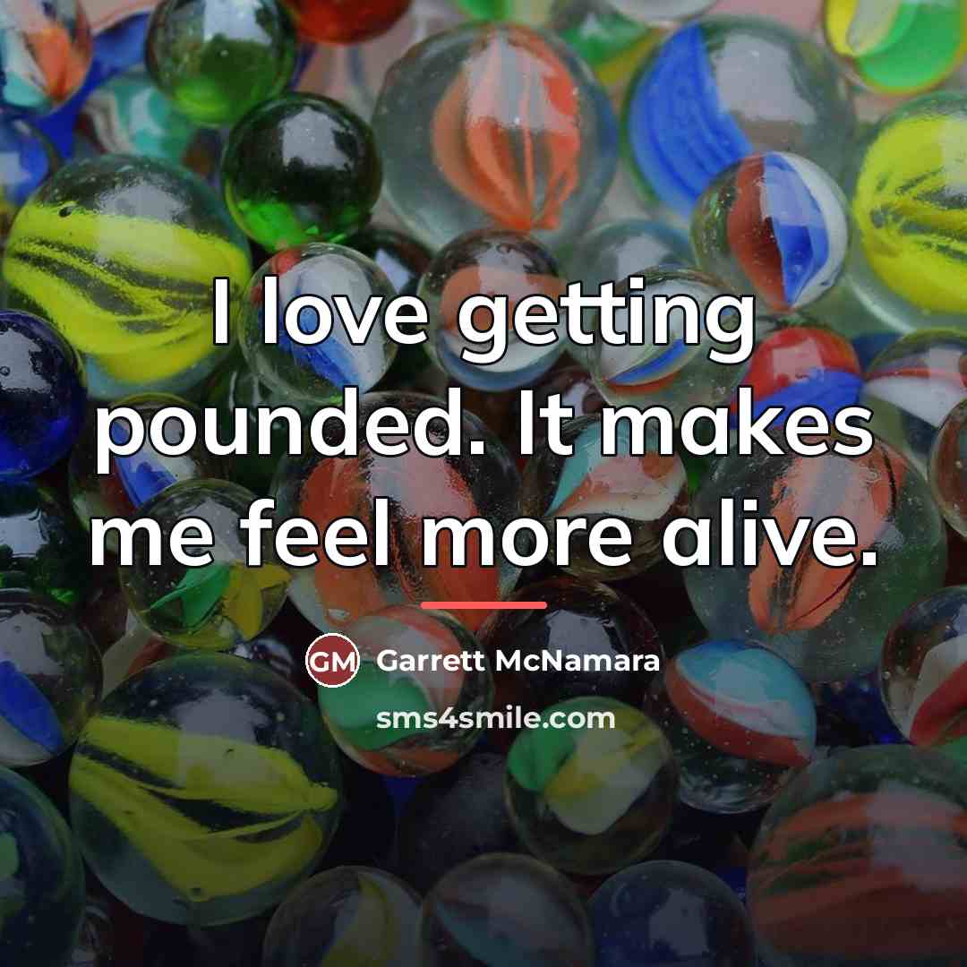 “I love getting pounded. It makes me feel more alive.…” quote by Garrett McNamara