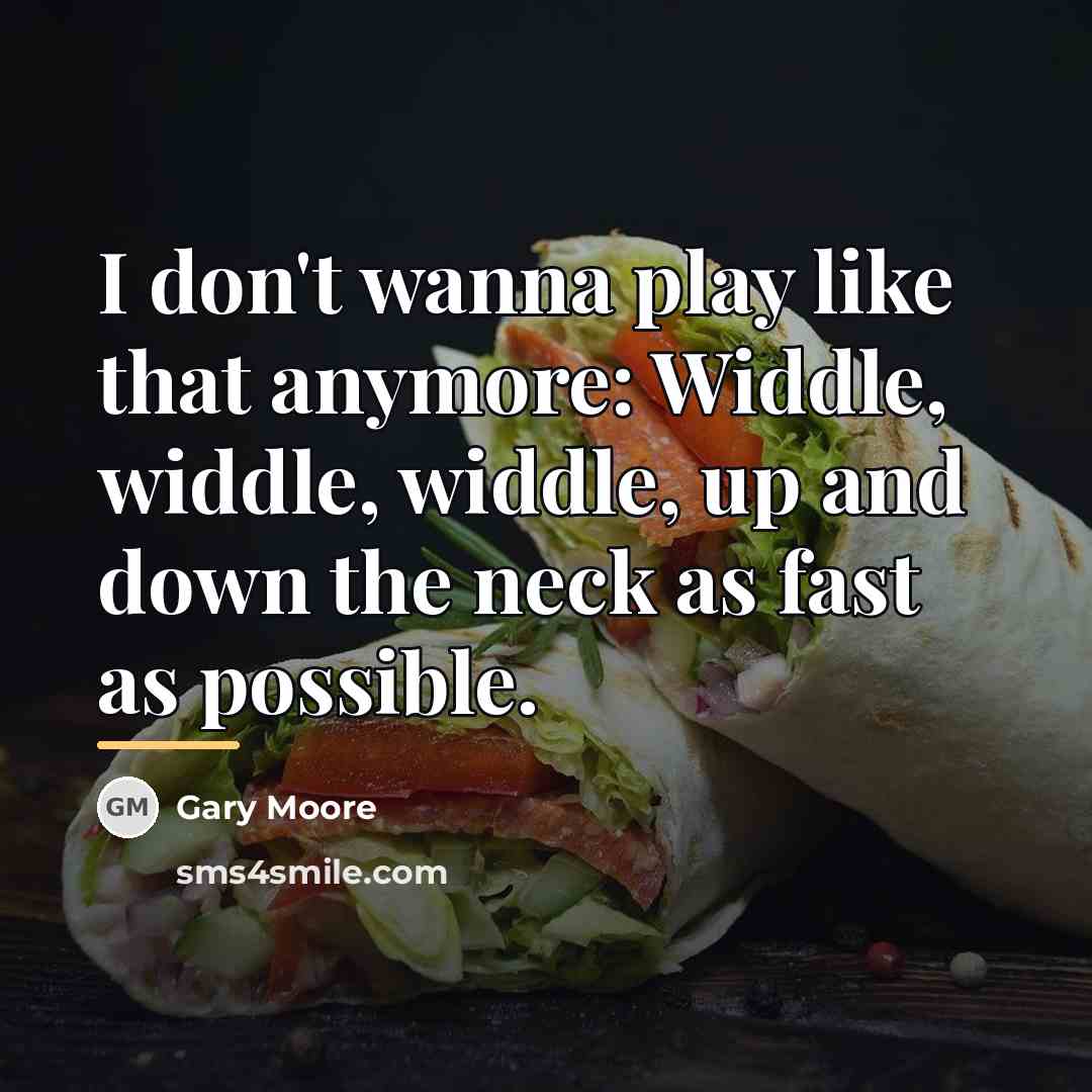 “I don't wanna play like that anymore: Widdle, widdle, widdle,…” quote by Gary Moore