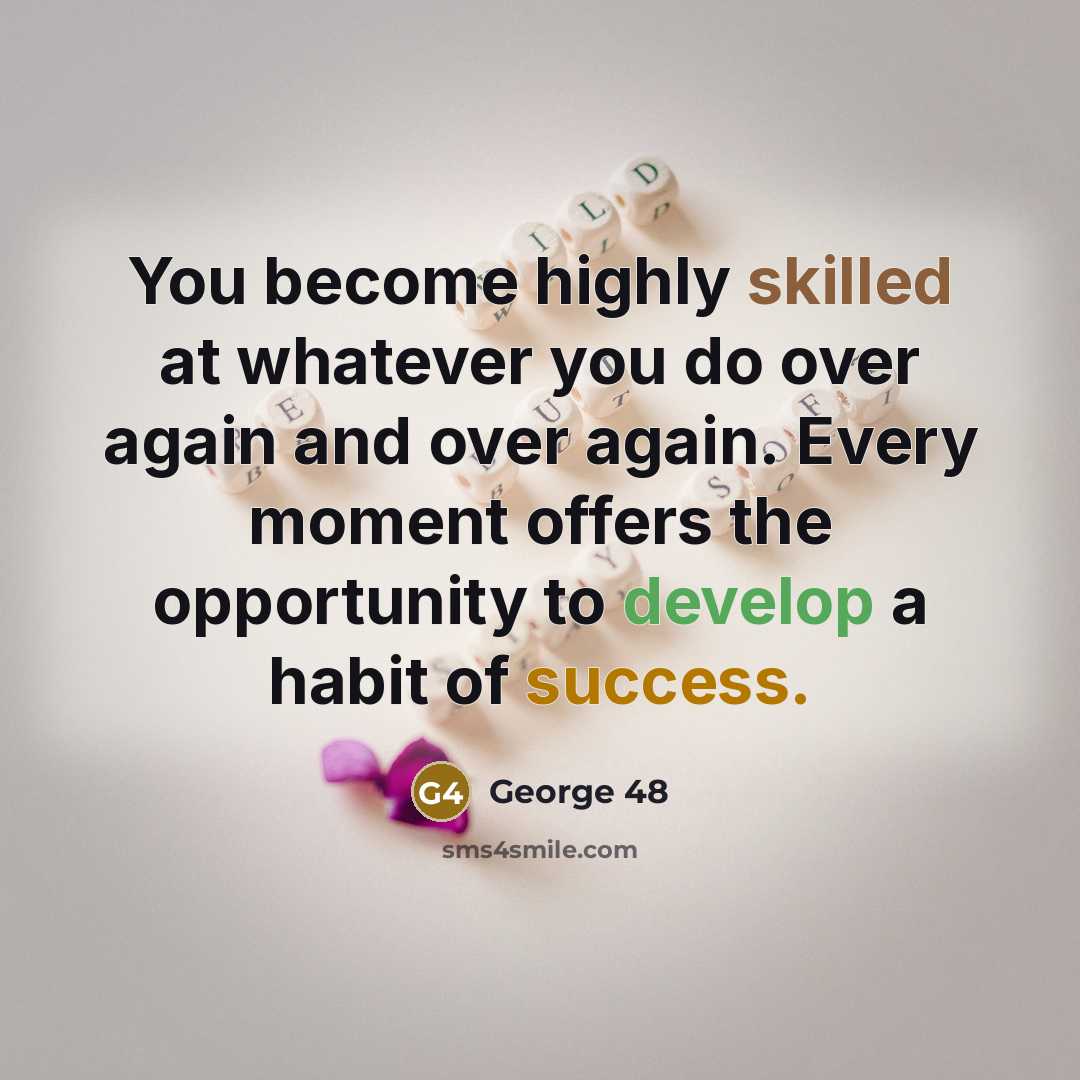 “You become highly skilled at whatever you do over again…” quote by George 48